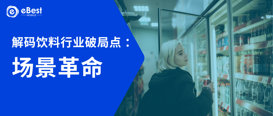 【深度洞察】解码饮料行业破局点：场景革命